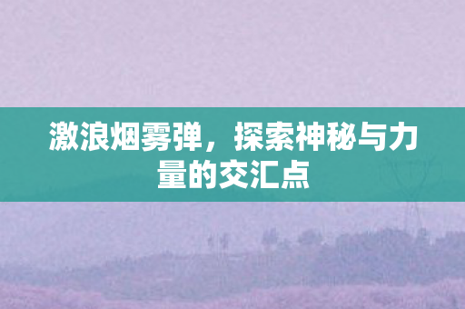 激浪烟雾弹，探索神秘与力量的交汇点