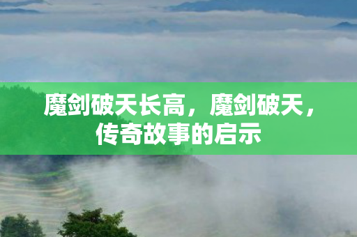 魔剑破天长高，魔剑破天，传奇故事的启示
