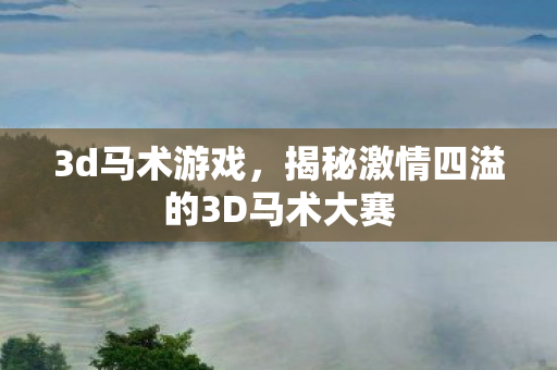 3d马术游戏，揭秘激情四溢的3D马术大赛