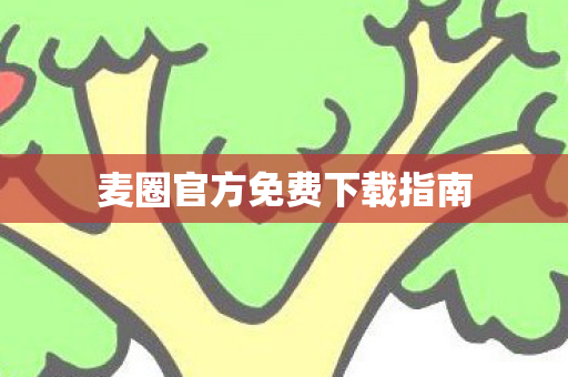 麦圈官方免费下载指南