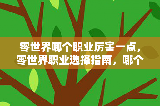 零世界哪个职业厉害一点，零世界职业选择指南，哪个职业最厉害？