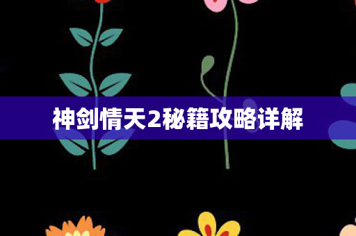 神剑情天2秘籍攻略详解 神剑情天2秘籍攻略详解