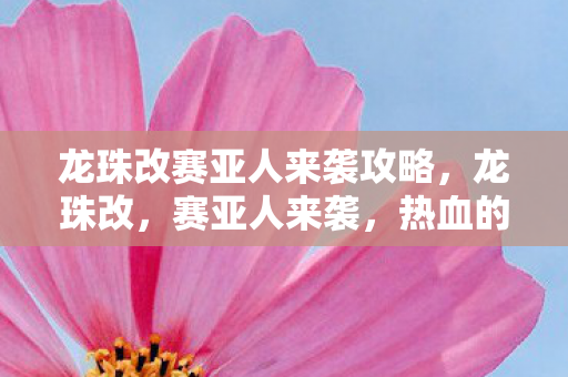 龙珠改赛亚人来袭攻略，龙珠改，赛亚人来袭，热血的战斗再度燃起