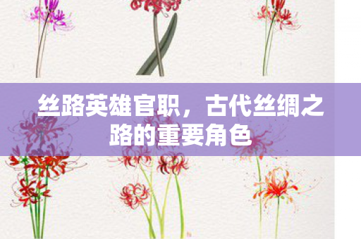 丝路英雄官职，古代丝绸之路的重要角色