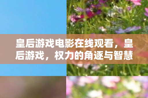 皇后游戏电影在线观看，皇后游戏，权力的角逐与智慧的对决