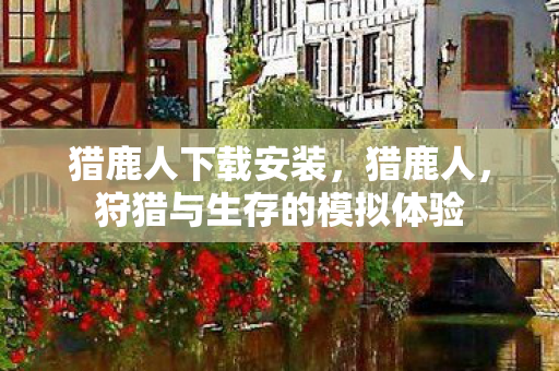 猎鹿人下载安装，猎鹿人，狩猎与生存的模拟体验