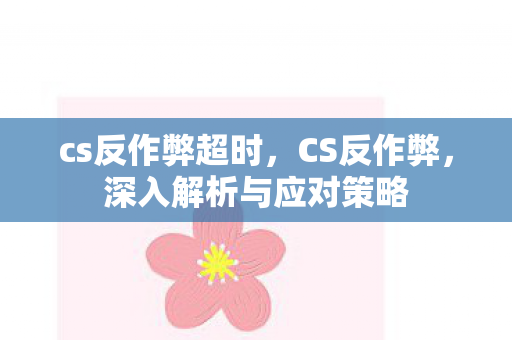 cs反作弊超时，CS反作弊，深入解析与应对策略