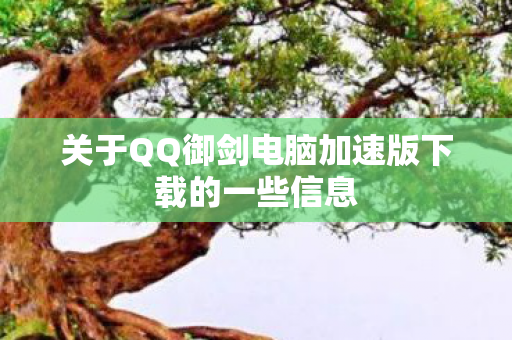 关于QQ御剑电脑加速版下载的一些信息