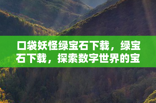 口袋妖怪绿宝石下载，绿宝石下载，探索数字世界的宝藏