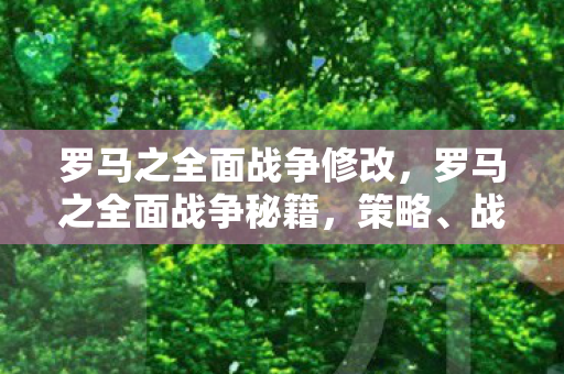 罗马之全面战争修改，罗马之全面战争秘籍，策略、战术与管理的艺术