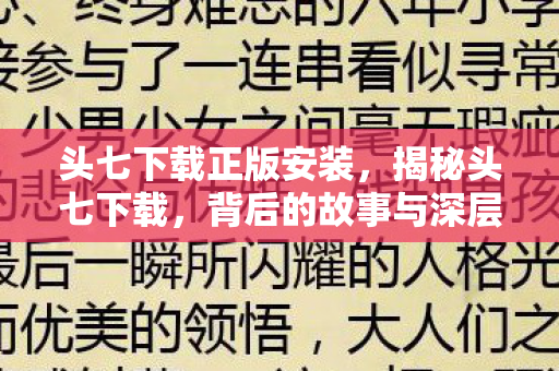 头七下载正版安装，揭秘头七下载，背后的故事与深层含义