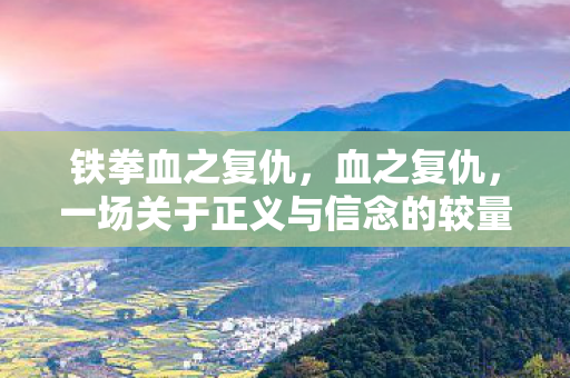 铁拳血之复仇，血之复仇，一场关于正义与信念的较量