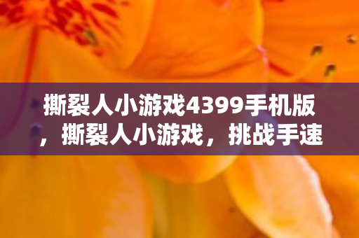 撕裂人小游戏4399手机版，撕裂人小游戏，挑战手速与智慧的较量