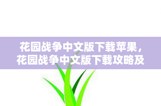 花园战争中文版下载苹果，花园战争中文版下载攻略及游戏体验分享