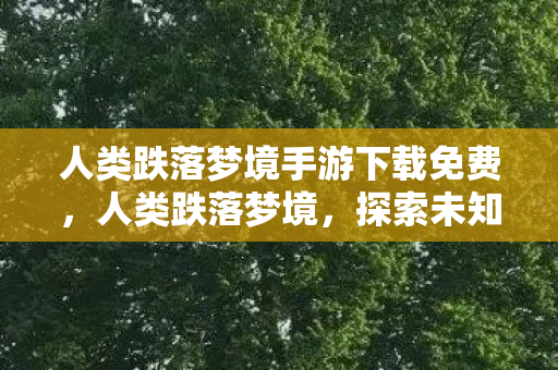 人类跌落梦境手游下载免费，人类跌落梦境，探索未知的生存挑战之旅