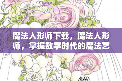 魔法人形师下载，魔法人形师，掌握数字时代的魔法艺术