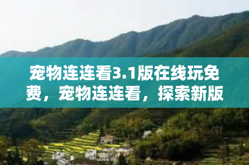 宠物连连看3.1版在线玩免费，宠物连连看，探索新版游戏世界 3.1版