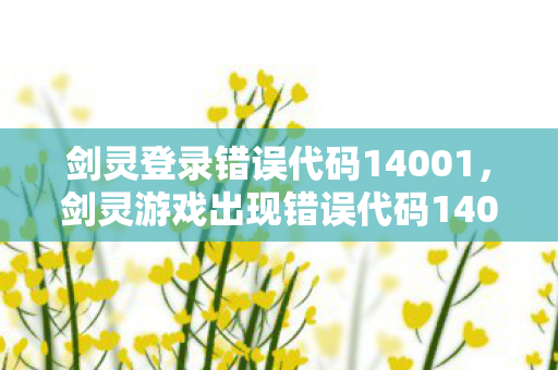剑灵登录错误代码14001，剑灵游戏出现错误代码14001，如何解决？一篇文章带你了解解决方法