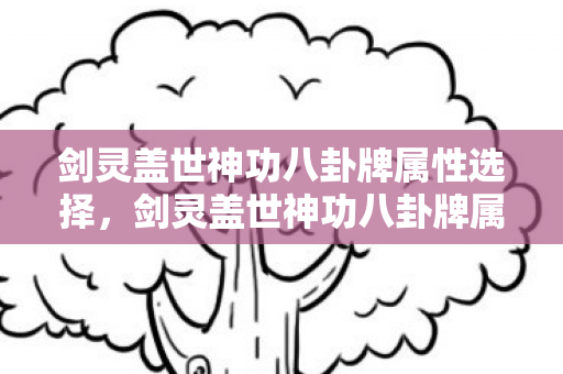剑灵盖世神功八卦牌属性选择，剑灵盖世神功八卦牌属性解析