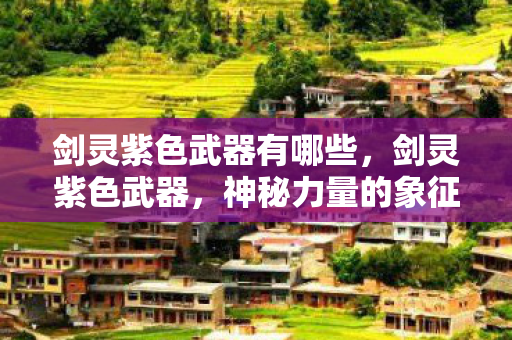 剑灵紫色武器有哪些，剑灵紫色武器，神秘力量的象征