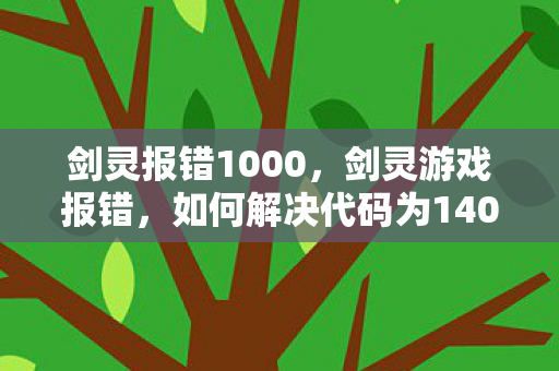 剑灵报错1000，剑灵游戏报错，如何解决代码为14001的问题？