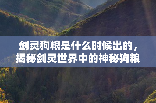 剑灵狗粮是什么时候出的，揭秘剑灵世界中的神秘狗粮，究竟是何物？