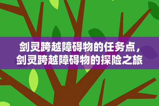 剑灵跨越障碍物的任务点，剑灵跨越障碍物的探险之旅