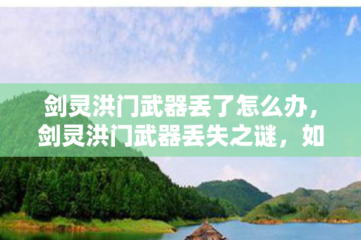 剑灵洪门武器丢了怎么办，剑灵洪门武器丢失之谜，如何避免悲剧再次发生？