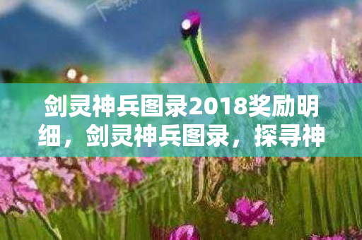 剑灵神兵图录2018奖励明细，剑灵神兵图录，探寻神秘世界的神兵利器