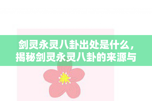 剑灵永灵八卦出处是什么，揭秘剑灵永灵八卦的来源与奥秘