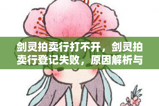 剑灵拍卖行打不开，剑灵拍卖行登记失败，原因解析与解决方案