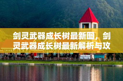 剑灵武器成长树最新图，剑灵武器成长树最新解析与攻略