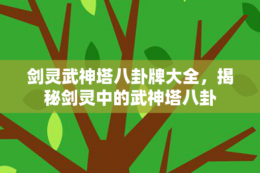 剑灵武神塔八卦牌大全，揭秘剑灵中的武神塔八卦