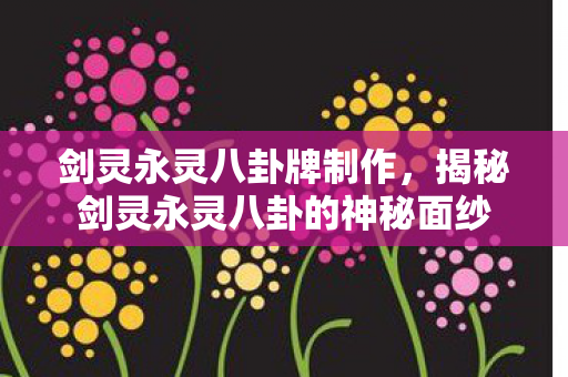 剑灵永灵八卦牌制作，揭秘剑灵永灵八卦的神秘面纱