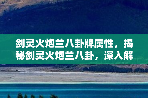 剑灵火炮兰八卦牌属性，揭秘剑灵火炮兰八卦，深入解析背后的故事与秘密