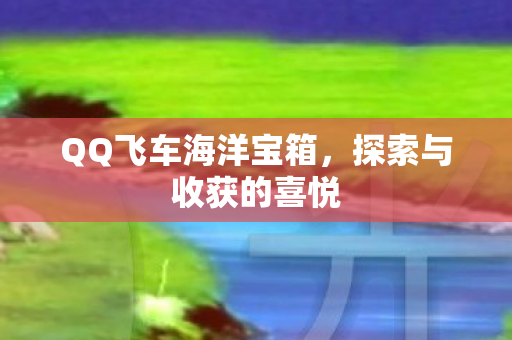 QQ飞车海洋宝箱，探索与收获的喜悦