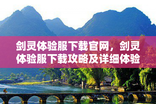 剑灵体验服下载官网，剑灵体验服下载攻略及详细体验分享