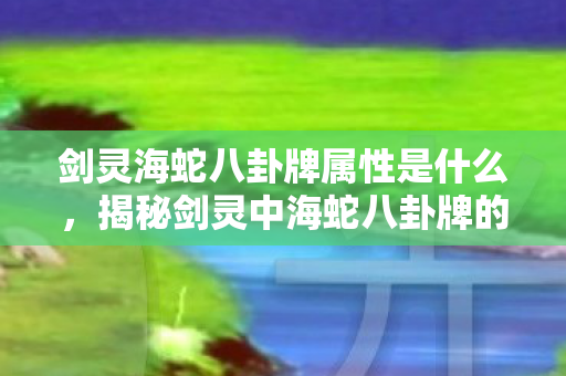 剑灵海蛇八卦牌属性是什么，揭秘剑灵中海蛇八卦牌的神秘属性