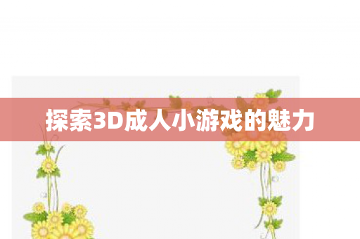 探索3D成人小游戏的魅力