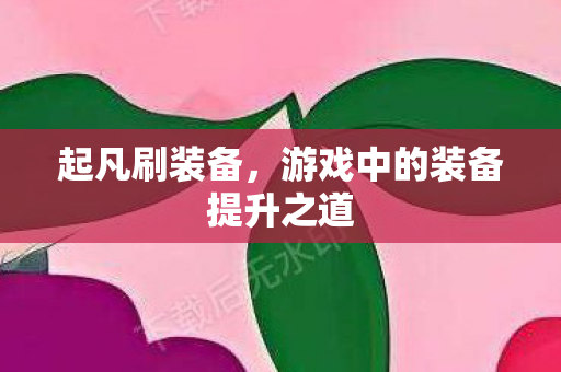 起凡刷装备，游戏中的装备提升之道