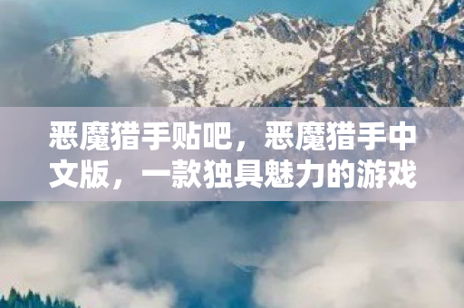 恶魔猎手贴吧，恶魔猎手中文版，一款独具魅力的游戏作品