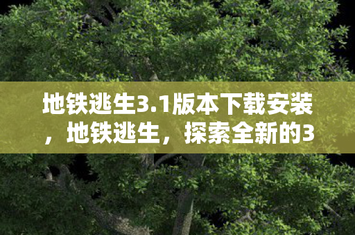 地铁逃生3.1版本下载安装，地铁逃生，探索全新的3.1版本