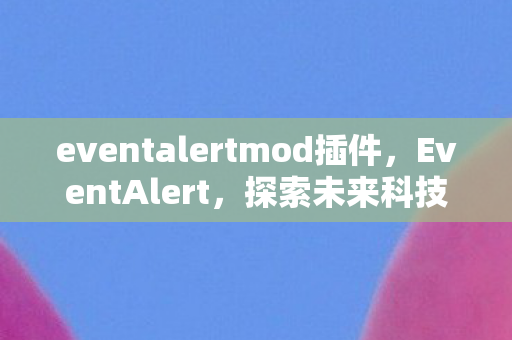 eventalertmod插件，EventAlert，探索未来科技盛宴，引领行业创新潮流