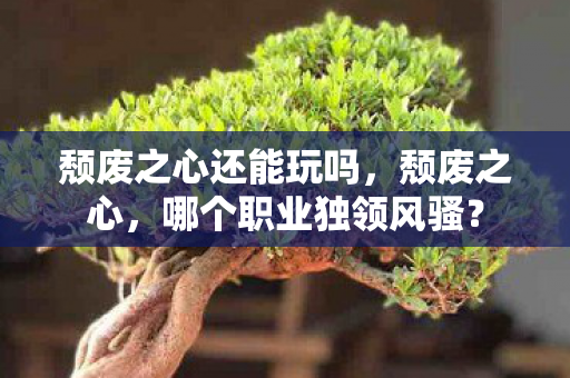 颓废之心还能玩吗，颓废之心，哪个职业独领风骚？