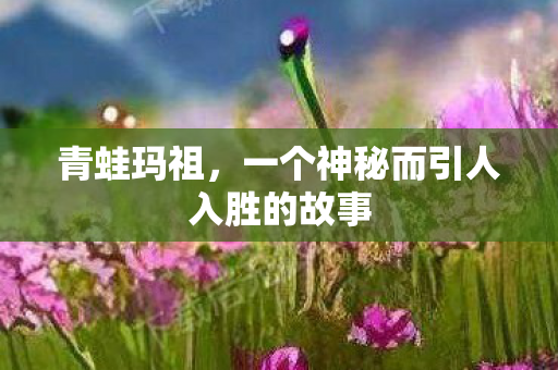 青蛙玛祖，一个神秘而引人入胜的故事