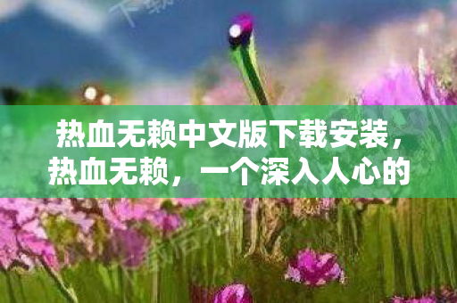 热血无赖中文版下载安装，热血无赖，一个深入人心的故事