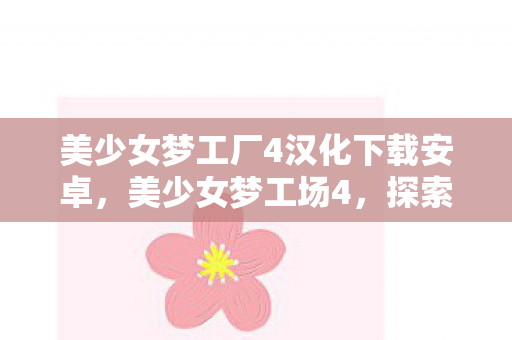 美少女梦工厂4汉化下载安卓，美少女梦工场4，探索青春成长的无限可能