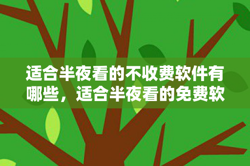 适合半夜看的不收费软件有哪些，适合半夜看的免费软件推荐