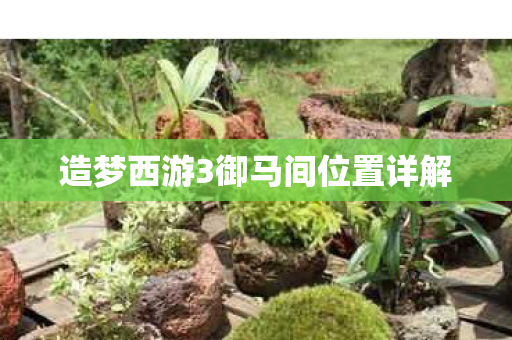 造梦西游3御马间位置详解