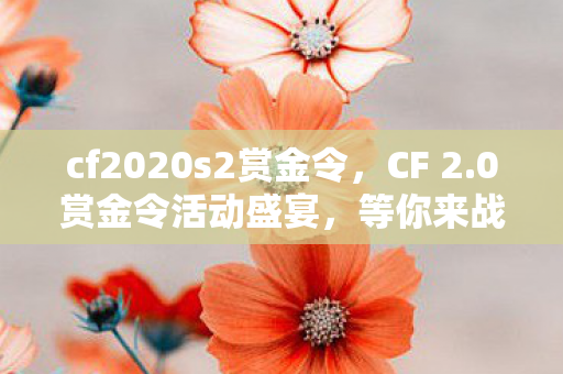 cf2020s2赏金令，CF 2.0赏金令活动盛宴，等你来战！